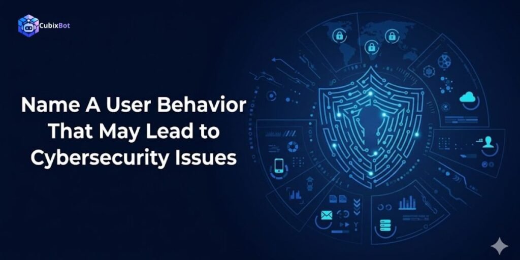 Name A User Behavior That May Lead to Cybersecurity Issues