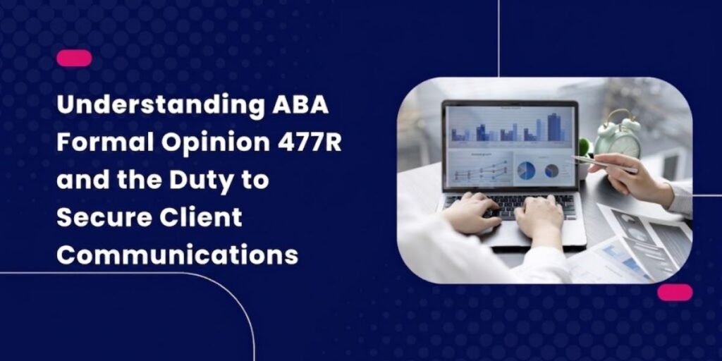Understanding ABA Formal Opinion 477R and the Duty to Secure Client Communications