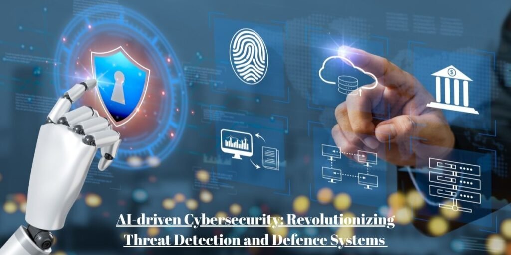 AI-driven Cybersecurity: Revolutionizing Threat Detection and Defence Systems​