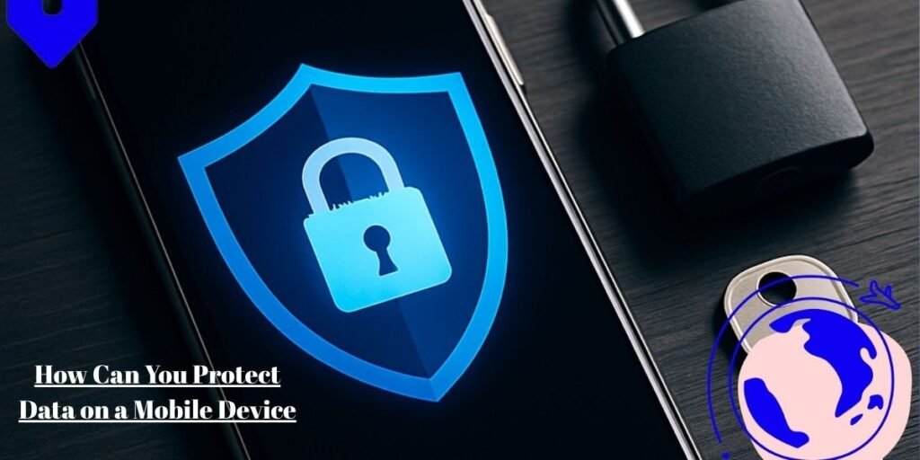 How Can You Protect Data on a Mobile Device?