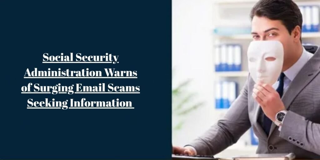 Social Security Administration Warns of Surging Email Scams Seeking Information​